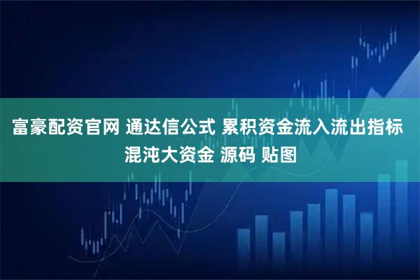 富豪配资官网 通达信公式 累积资金流入流出指标 混沌大资金 源码 贴图