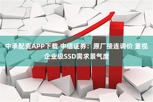 中承配资APP下载 中信证券：原厂接连调价 重视企业级SSD需求景气度