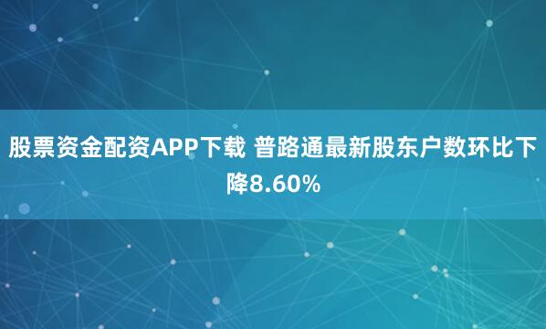 股票资金配资APP下载 普路通最新股东户数环比下降8.60%