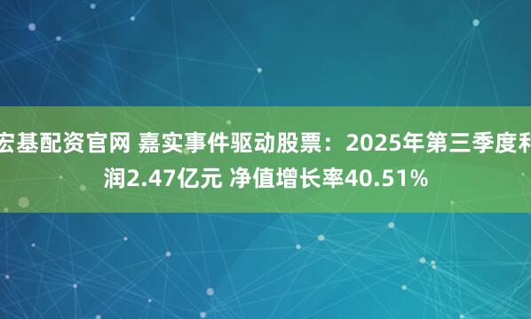 宏基配资官网 嘉实事件驱动股票：2025年第三季度利润2.47亿元 净值增长率40.51%