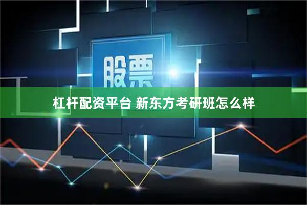 杠杆配资平台 新东方考研班怎么样