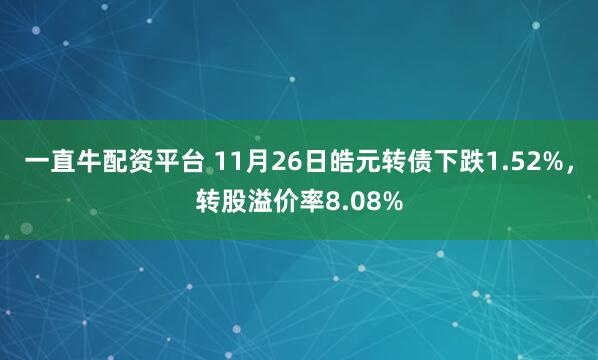 一直牛配资平台 11月26日皓元转债下跌1.52%，转股溢价率8.08%