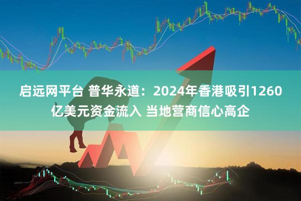 启远网平台 普华永道：2024年香港吸引1260亿美元资金流入 当地营商信心高企