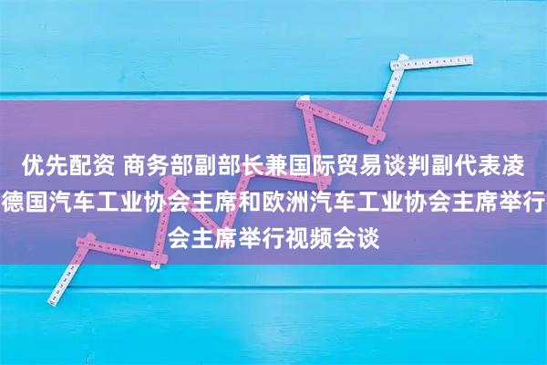 优先配资 商务部副部长兼国际贸易谈判副代表凌激分别与德国汽车工业协会主席和欧洲汽车工业协会主席举行视频会谈