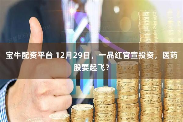 宝牛配资平台 12月29日，一品红官宣投资，医药股要起飞？