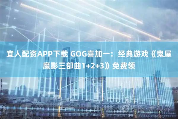 宜人配资APP下载 GOG喜加一：经典游戏《鬼屋魔影三部曲1+2+3》免费领