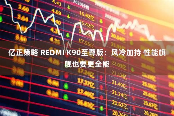 亿正策略 REDMI K90至尊版：风冷加持 性能旗舰也要更全能