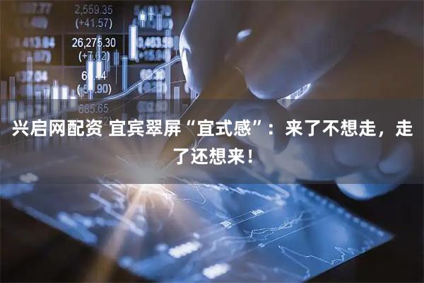 兴启网配资 宜宾翠屏“宜式感”：来了不想走，走了还想来！