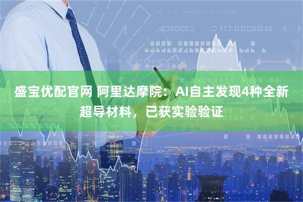 盛宝优配官网 阿里达摩院：AI自主发现4种全新超导材料，已获实验验证